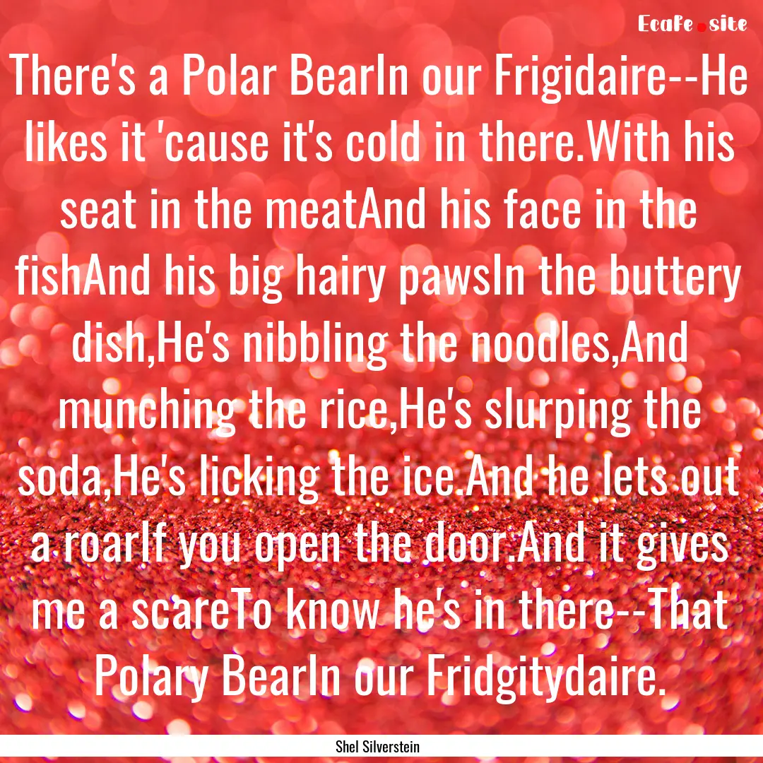 There's a Polar BearIn our Frigidaire--He.... : Quote by Shel Silverstein