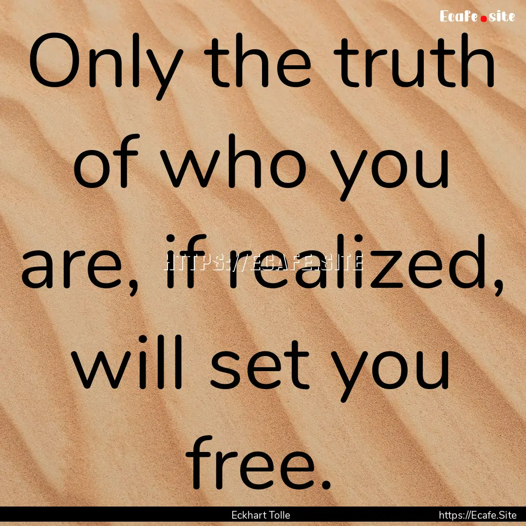 Only the truth of who you are, if realized,.... : Quote by Eckhart Tolle