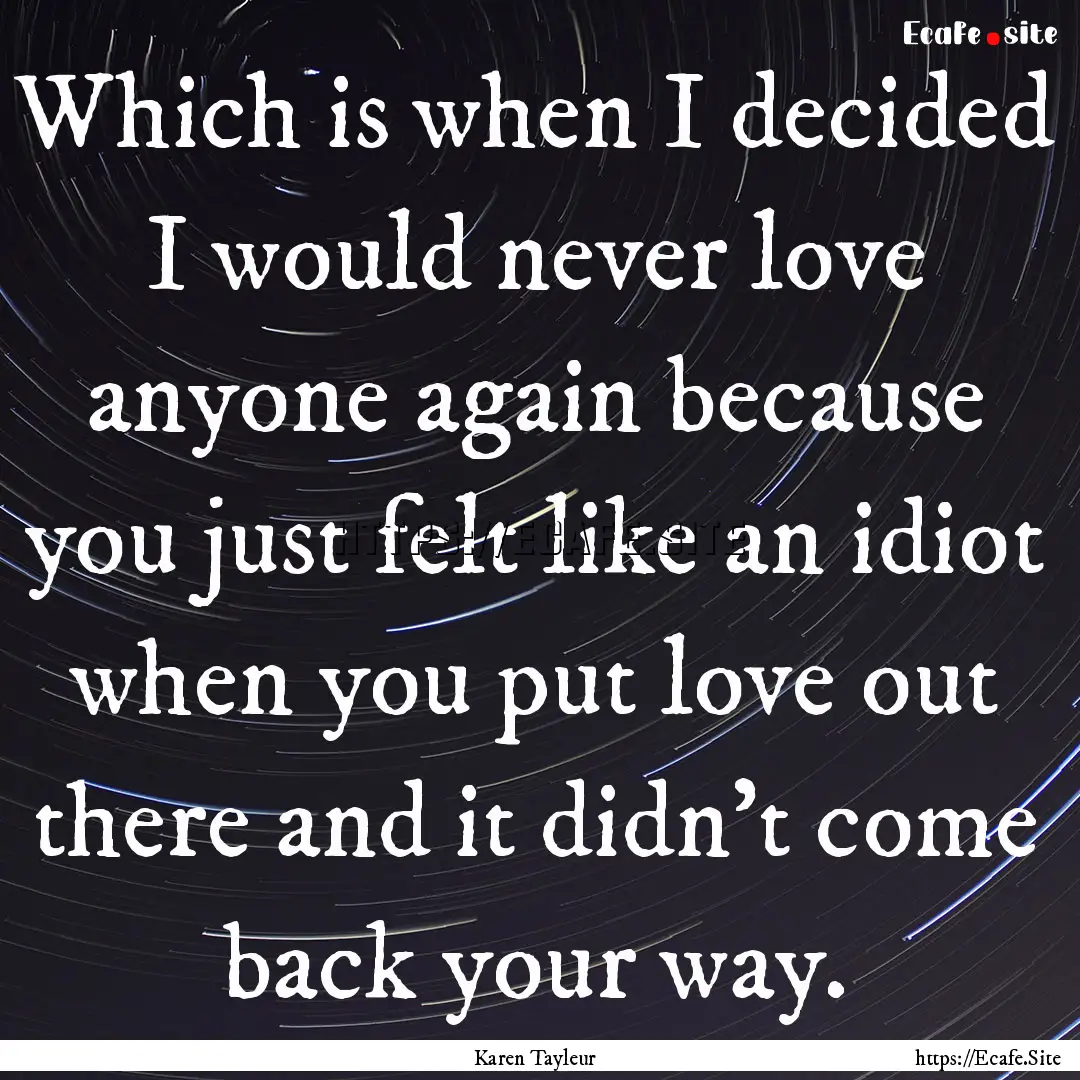 Which is when I decided I would never love.... : Quote by Karen Tayleur