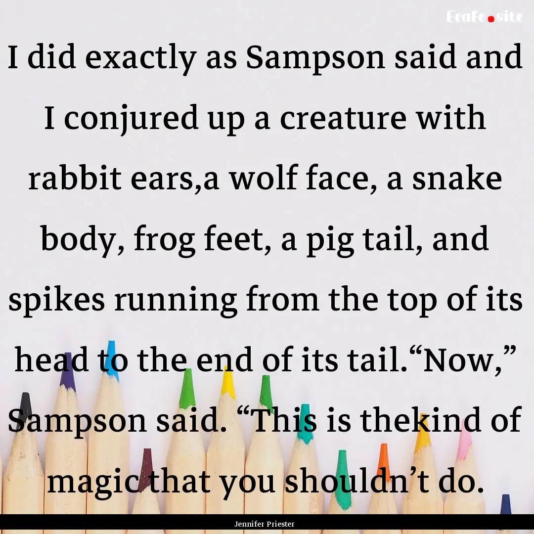 I did exactly as Sampson said and I conjured.... : Quote by Jennifer Priester