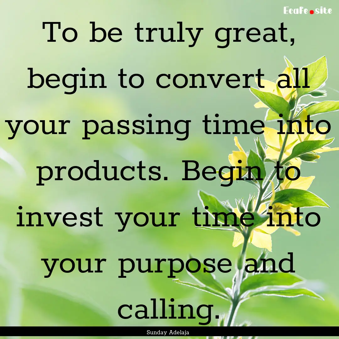 To be truly great, begin to convert all your.... : Quote by Sunday Adelaja