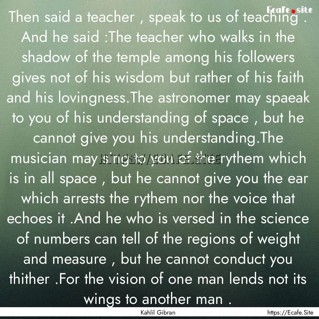 Then said a teacher , speak to us of teaching.... : Quote by Kahlil Gibran