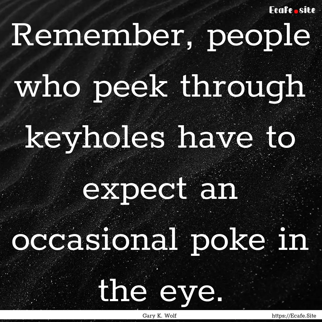 Remember, people who peek through keyholes.... : Quote by Gary K. Wolf