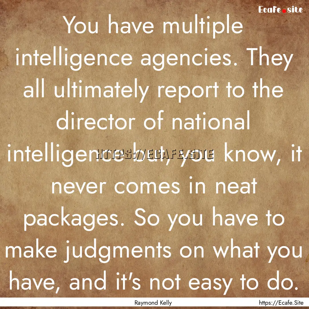 You have multiple intelligence agencies..... : Quote by Raymond Kelly