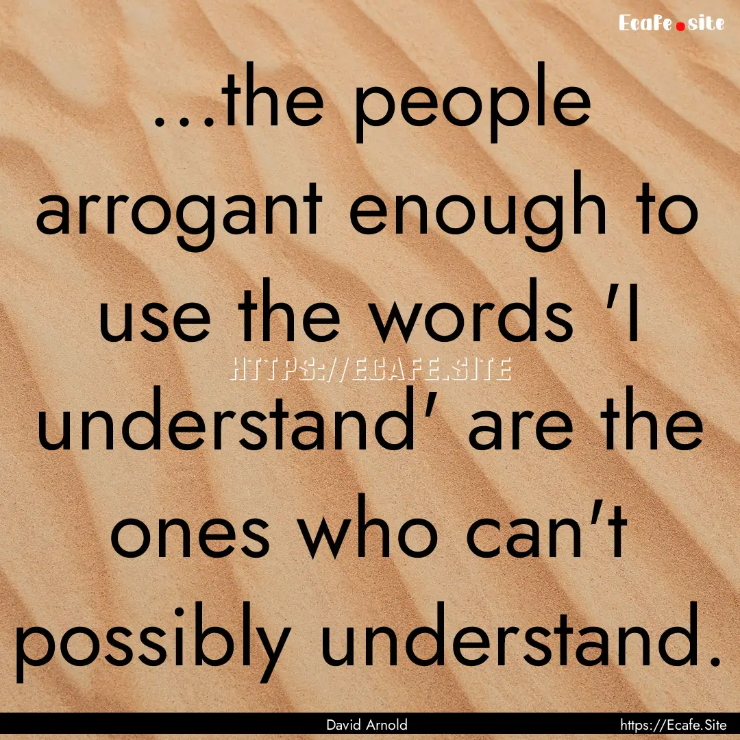 ...the people arrogant enough to use the.... : Quote by David Arnold