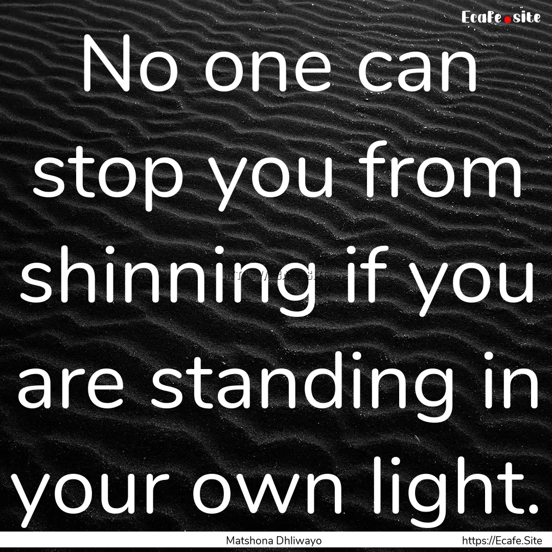 No one can stop you from shinning if you.... : Quote by Matshona Dhliwayo