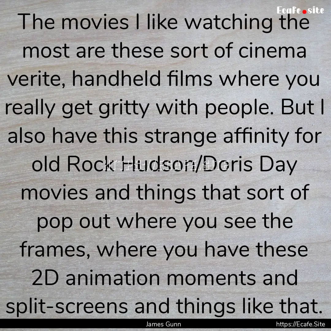 The movies I like watching the most are these.... : Quote by James Gunn