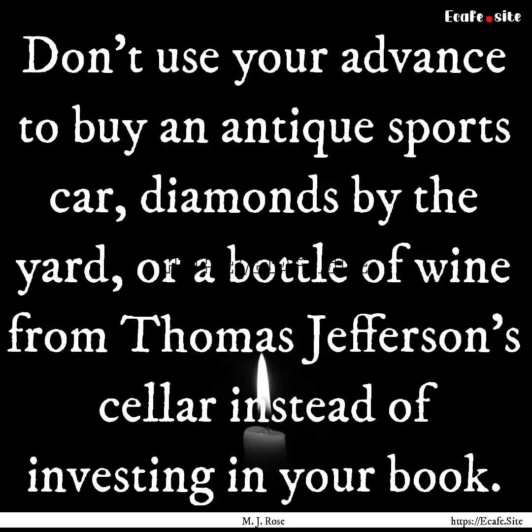 Don't use your advance to buy an antique.... : Quote by M. J. Rose