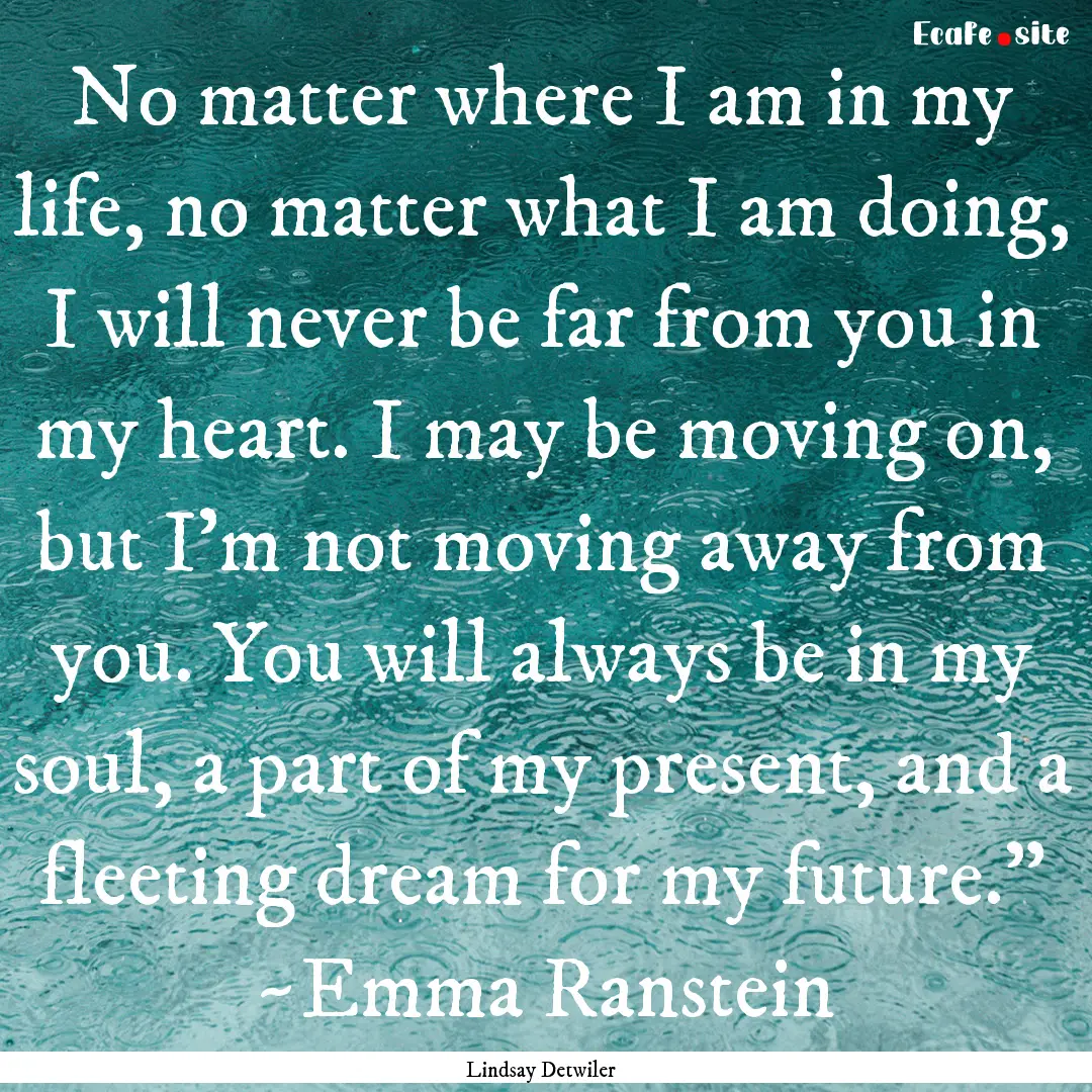 No matter where I am in my life, no matter.... : Quote by Lindsay Detwiler