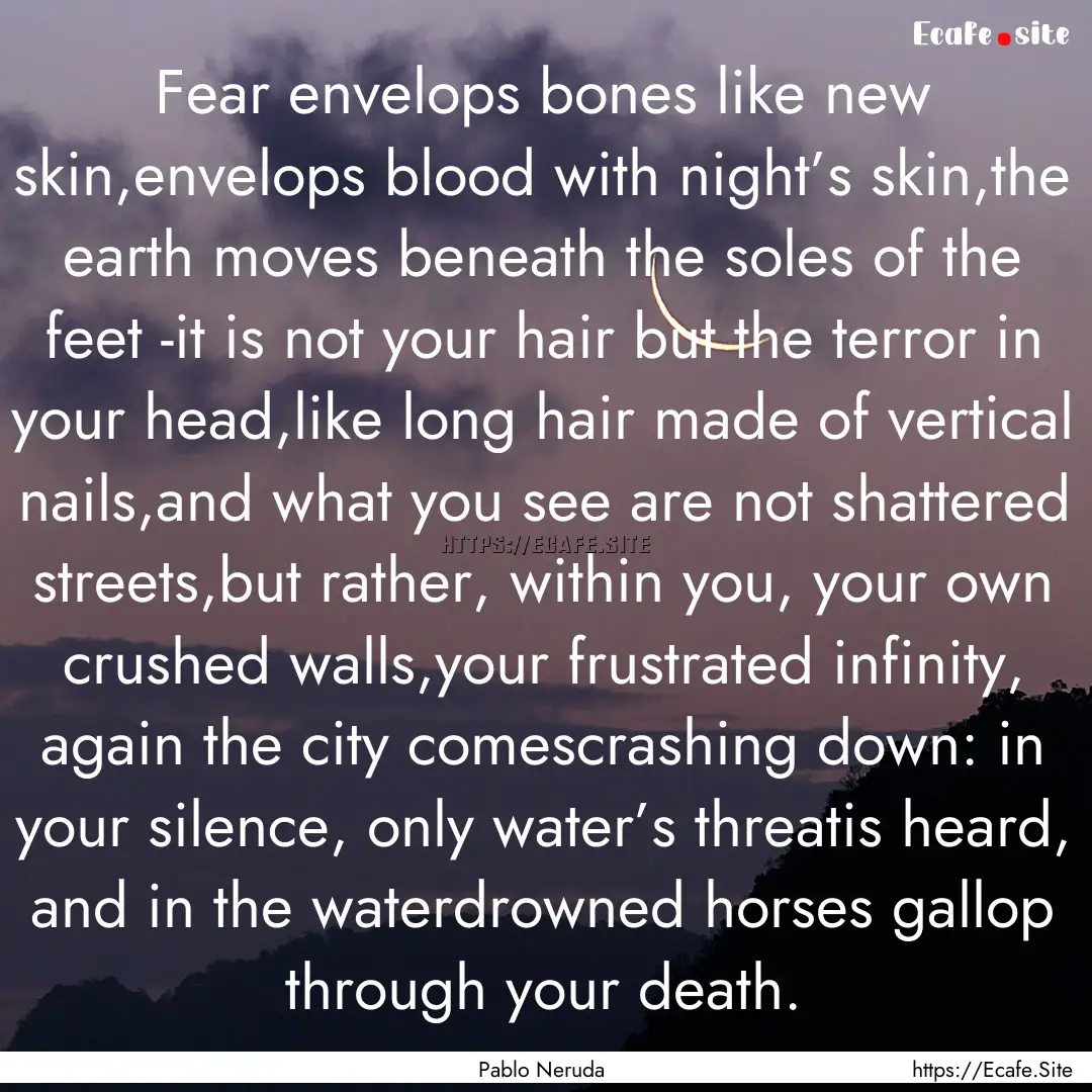 Fear envelops bones like new skin,envelops.... : Quote by Pablo Neruda