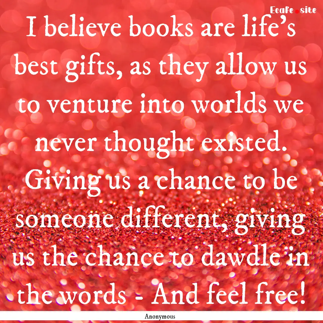 I believe books are life's best gifts, as.... : Quote by Anonymous