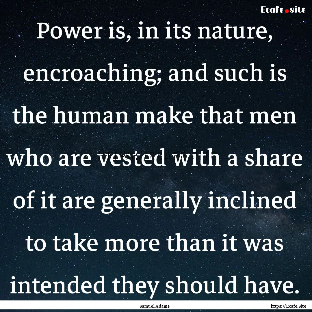 Power is, in its nature, encroaching; and.... : Quote by Samuel Adams