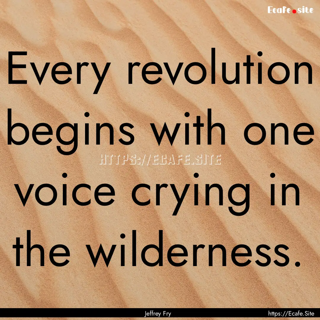 Every revolution begins with one voice crying.... : Quote by Jeffrey Fry