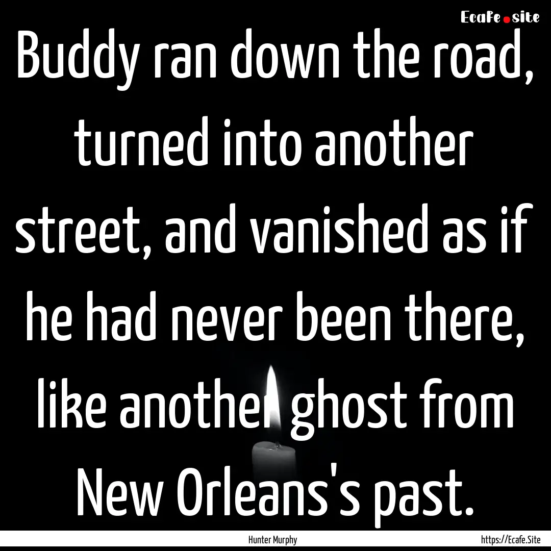 Buddy ran down the road, turned into another.... : Quote by Hunter Murphy