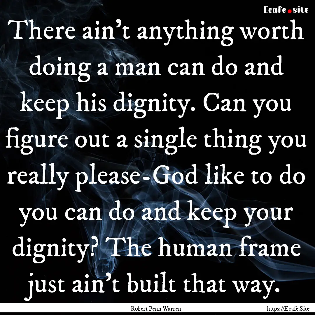 There ain't anything worth doing a man can.... : Quote by Robert Penn Warren