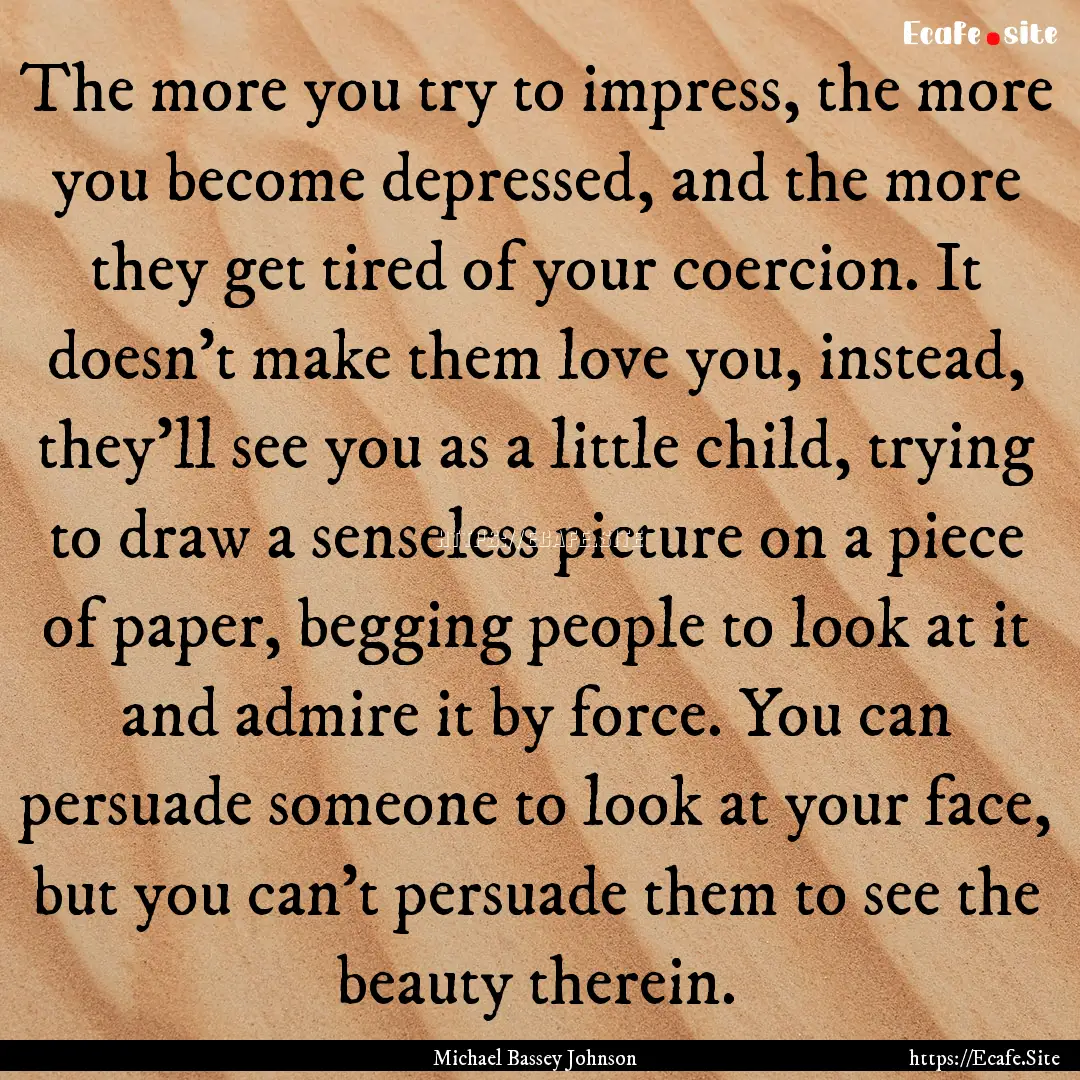 The more you try to impress, the more you.... : Quote by Michael Bassey Johnson