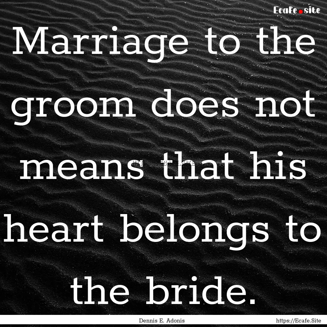 Marriage to the groom does not means that.... : Quote by Dennis E. Adonis