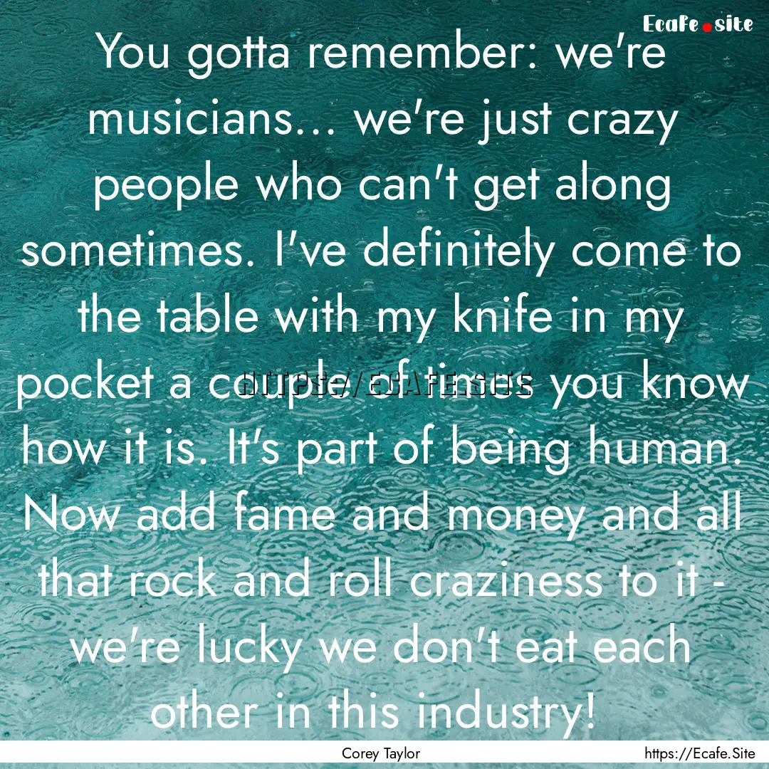 You gotta remember: we're musicians... we're.... : Quote by Corey Taylor