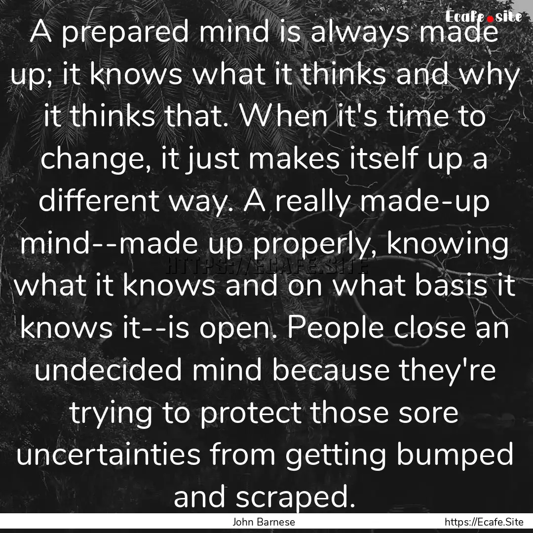 A prepared mind is always made up; it knows.... : Quote by John Barnese