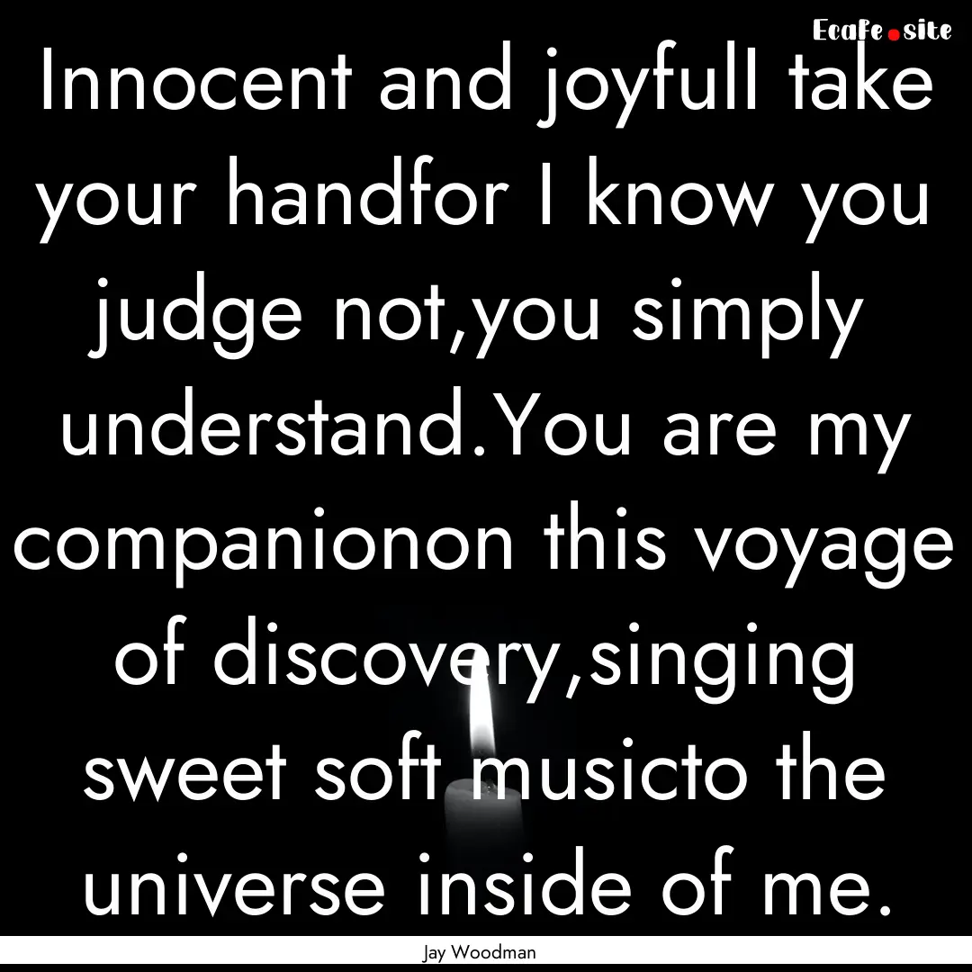 Innocent and joyfulI take your handfor I.... : Quote by Jay Woodman