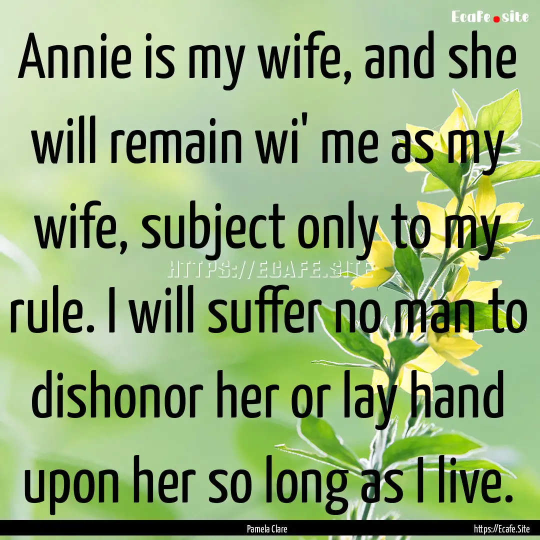 Annie is my wife, and she will remain wi'.... : Quote by Pamela Clare