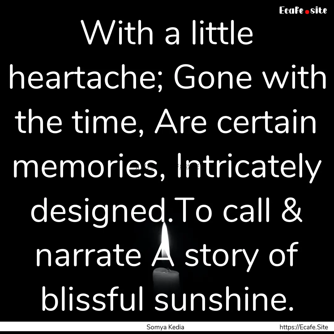 With a little heartache; Gone with the time,.... : Quote by Somya Kedia