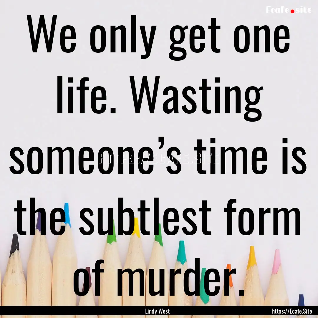 We only get one life. Wasting someone’s.... : Quote by Lindy West