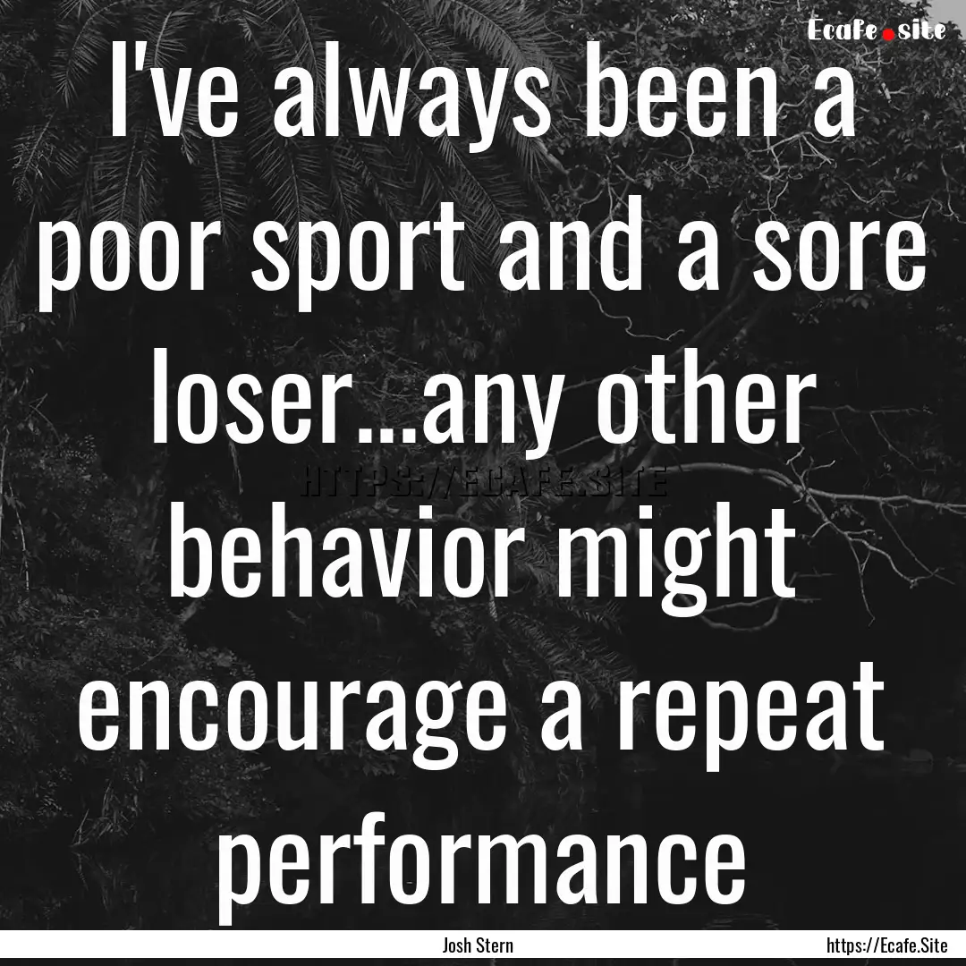 I've always been a poor sport and a sore.... : Quote by Josh Stern