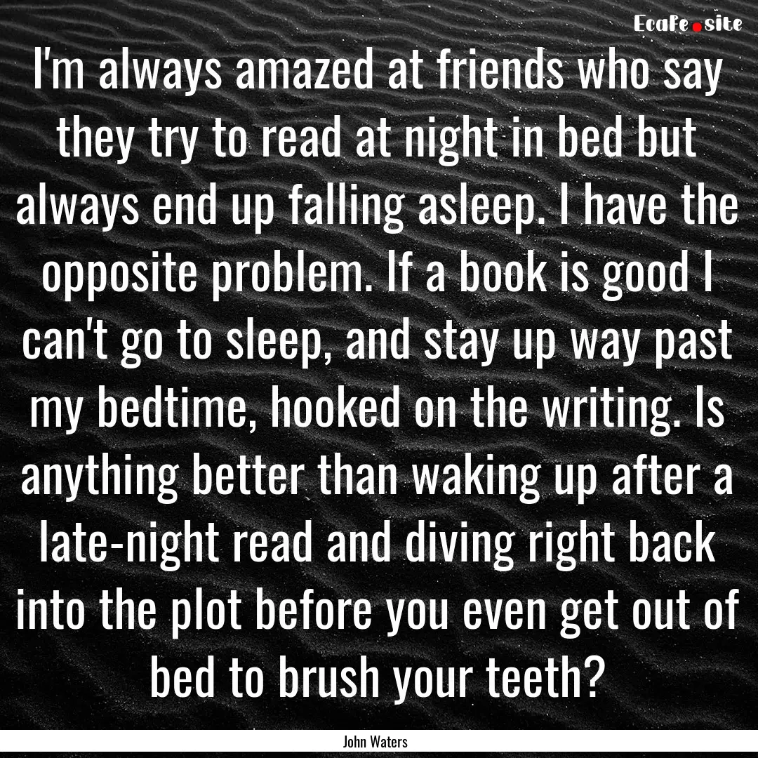 I'm always amazed at friends who say they.... : Quote by John Waters