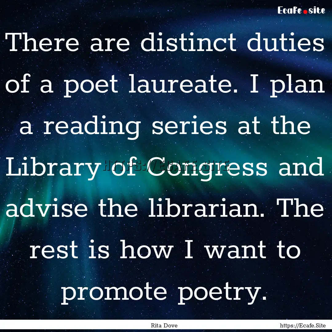 There are distinct duties of a poet laureate..... : Quote by Rita Dove