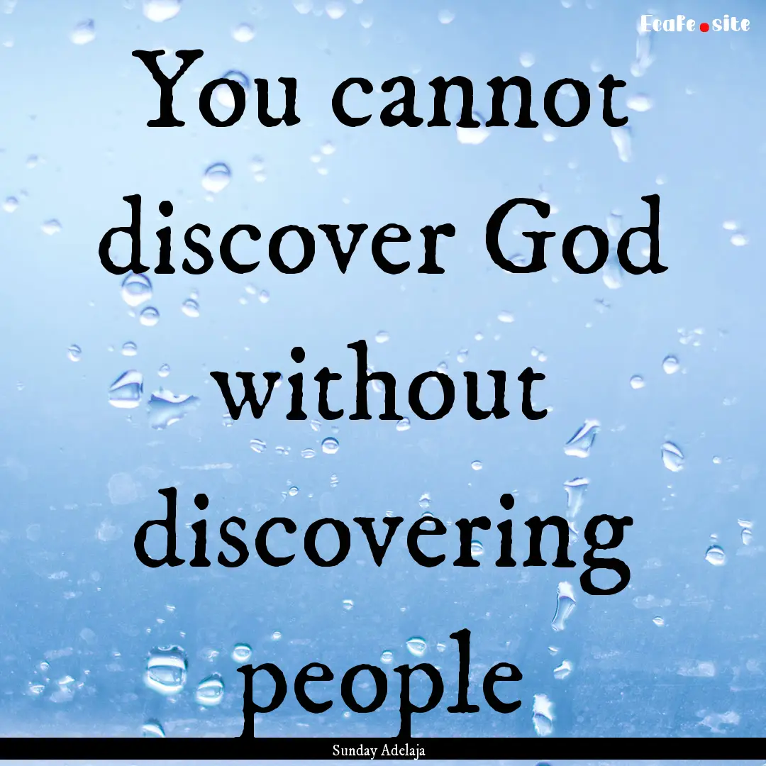 You cannot discover God without discovering.... : Quote by Sunday Adelaja