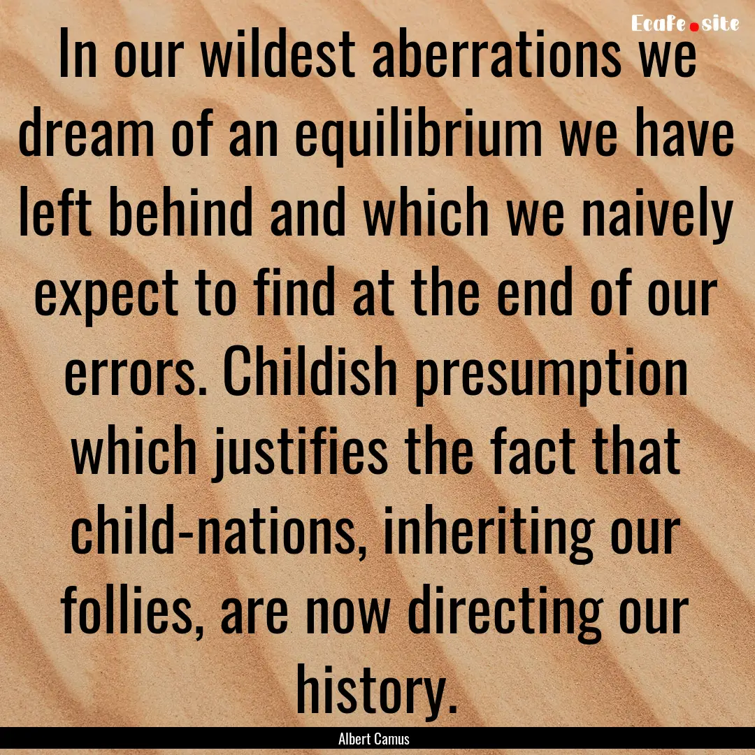 In our wildest aberrations we dream of an.... : Quote by Albert Camus