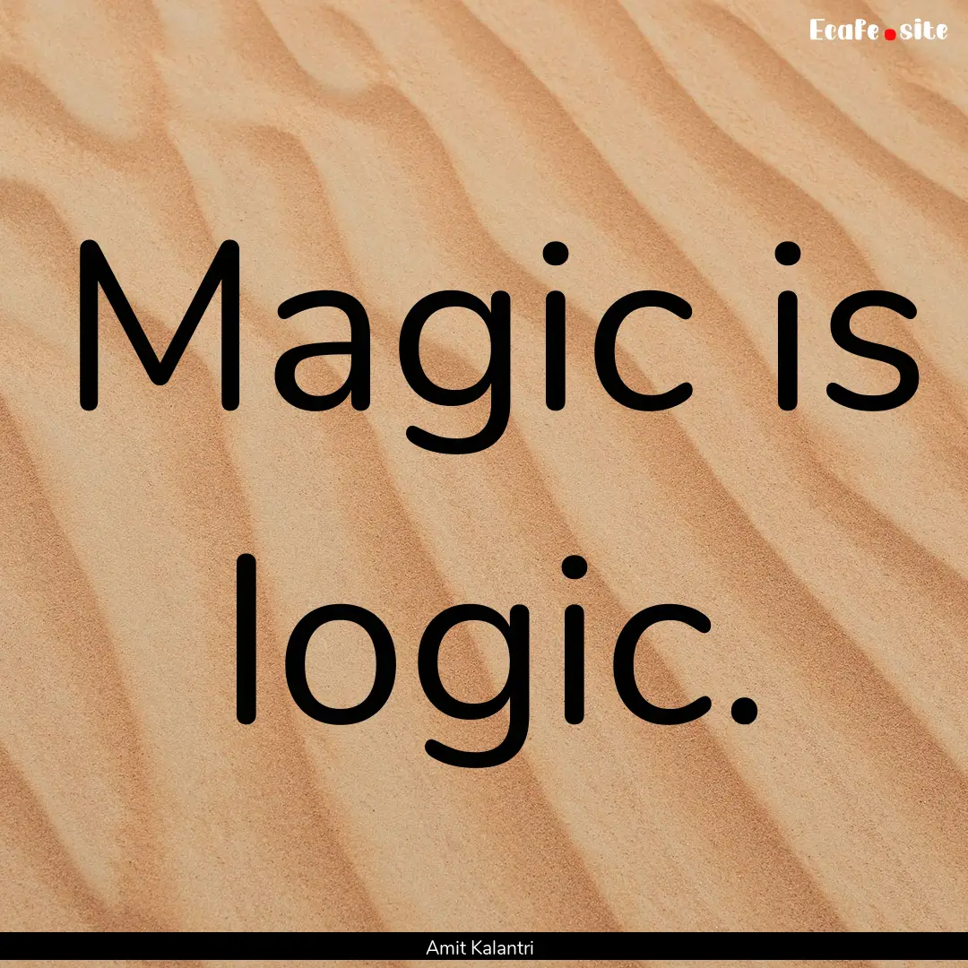 Magic is logic. : Quote by Amit Kalantri