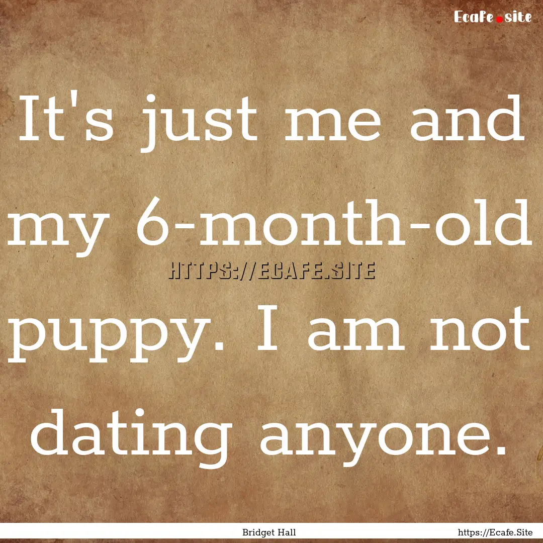 It's just me and my 6-month-old puppy. I.... : Quote by Bridget Hall