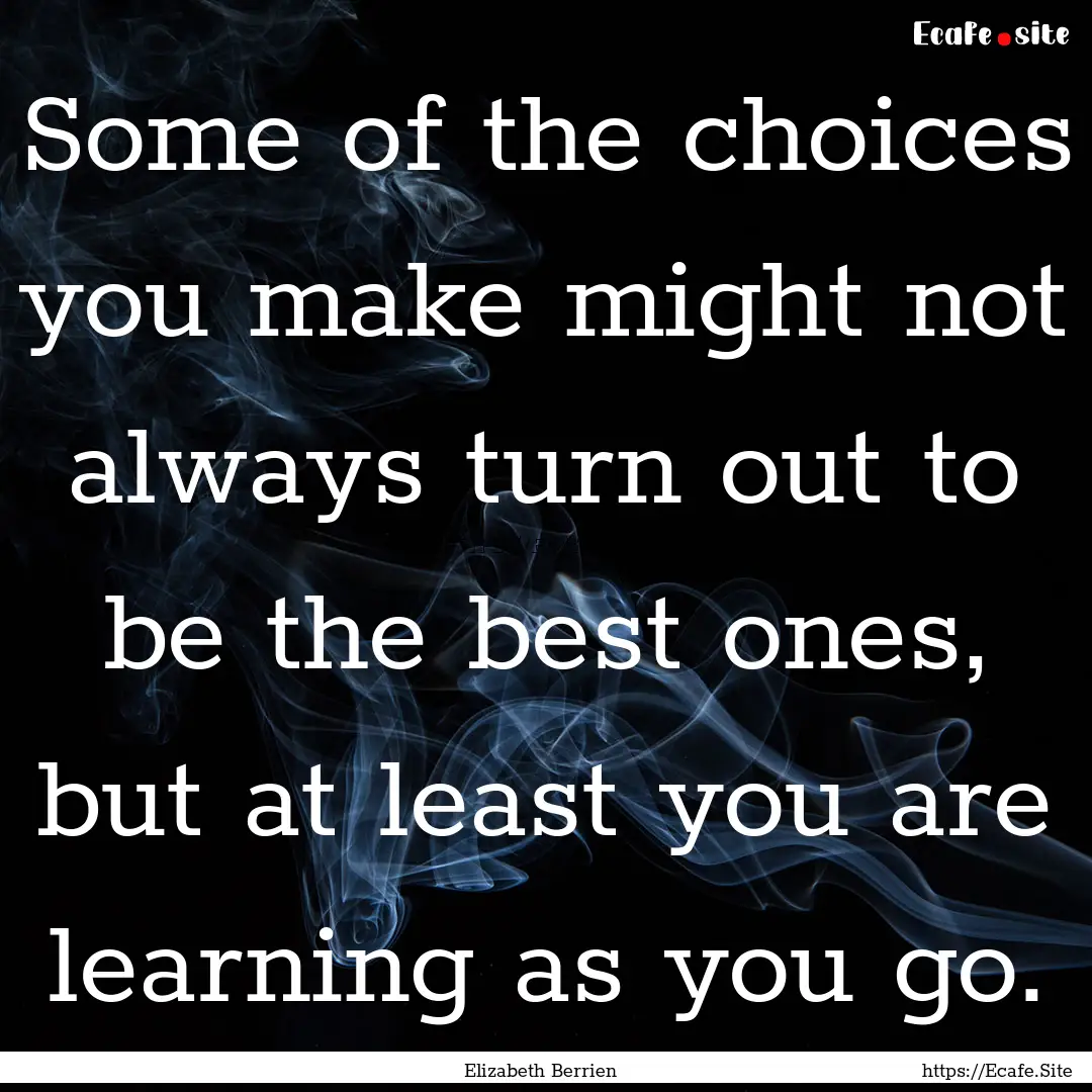 Some of the choices you make might not always.... : Quote by Elizabeth Berrien