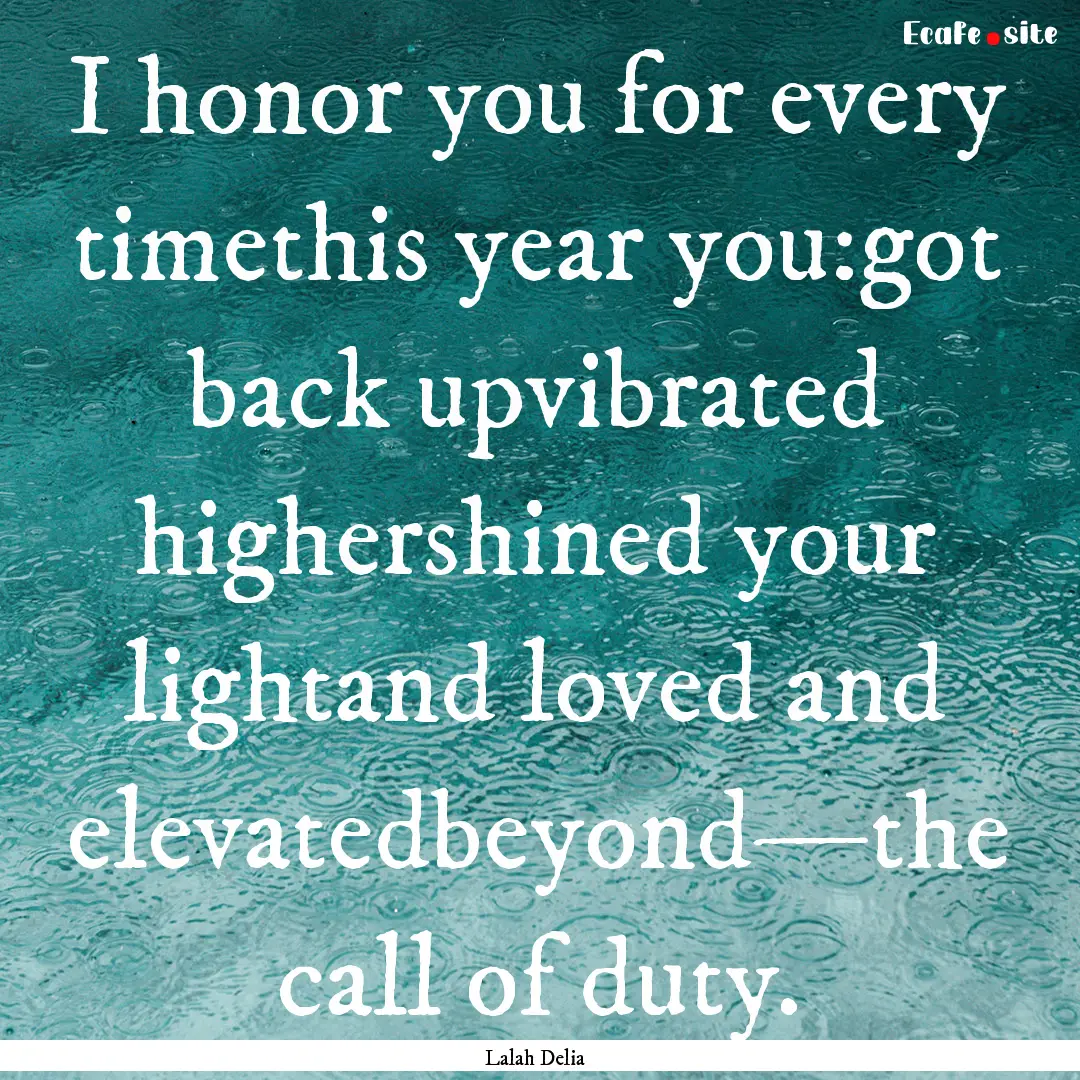 I honor you for every timethis year you:got.... : Quote by Lalah Delia