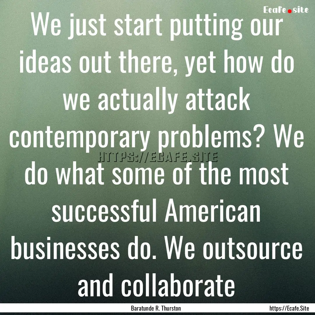 We just start putting our ideas out there,.... : Quote by Baratunde R. Thurston