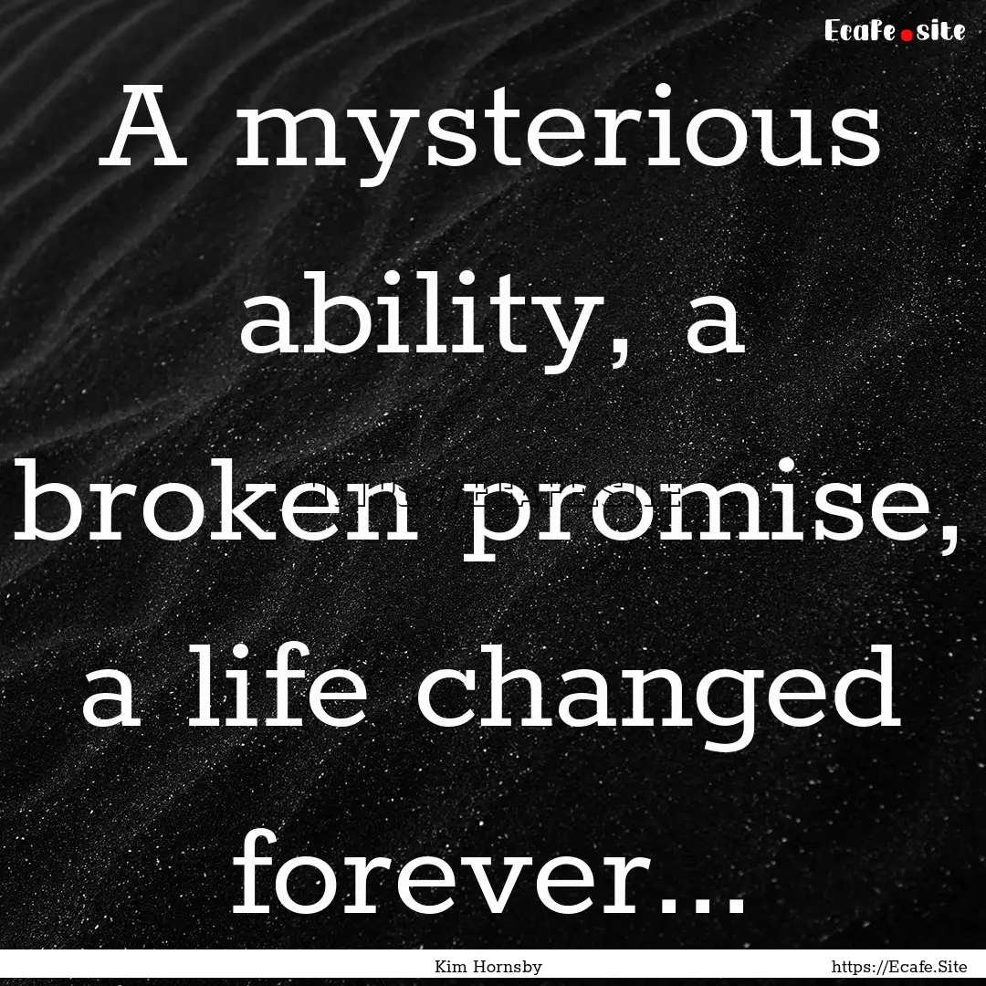 A mysterious ability, a broken promise, a.... : Quote by Kim Hornsby