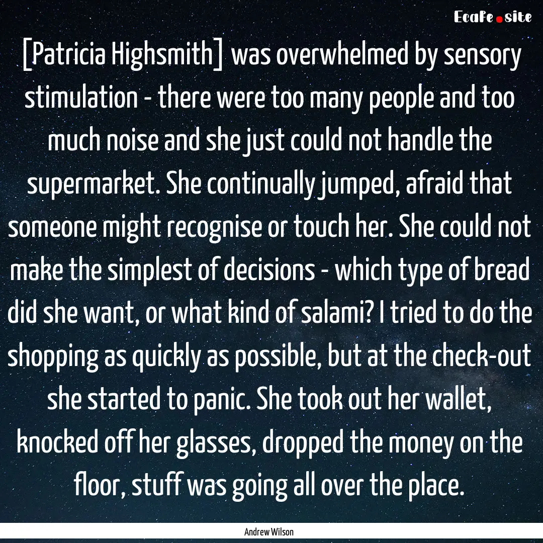 [Patricia Highsmith] was overwhelmed by sensory.... : Quote by Andrew Wilson