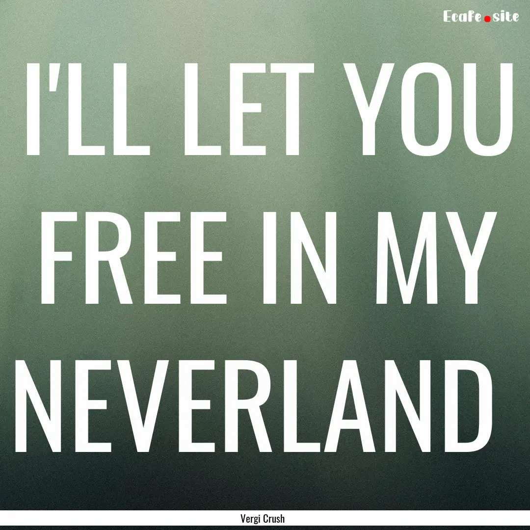 I'LL LET YOU FREE IN MY NEVERLAND : Quote by Vergi Crush