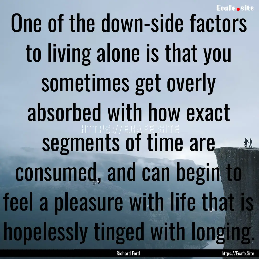 One of the down-side factors to living alone.... : Quote by Richard Ford