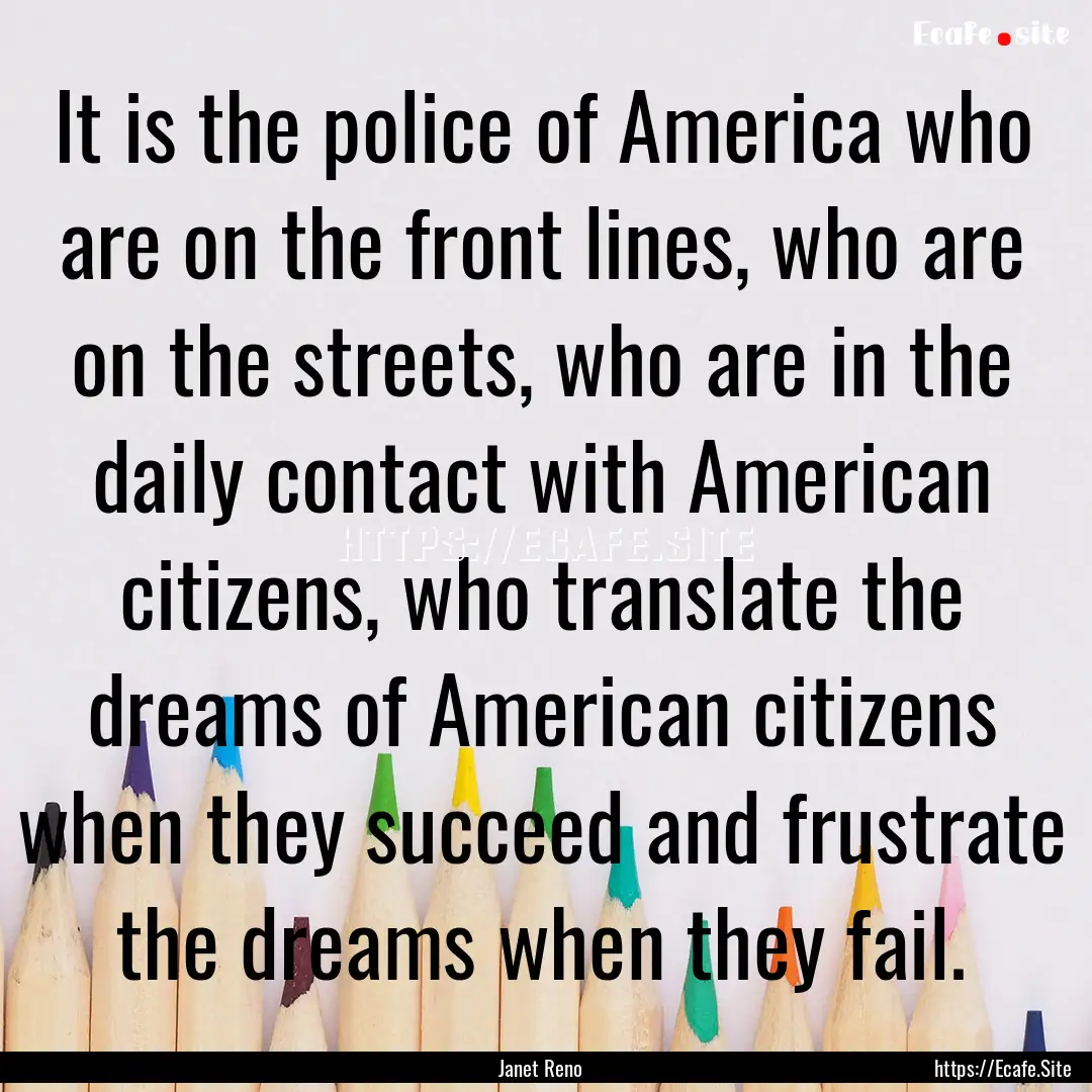 It is the police of America who are on the.... : Quote by Janet Reno