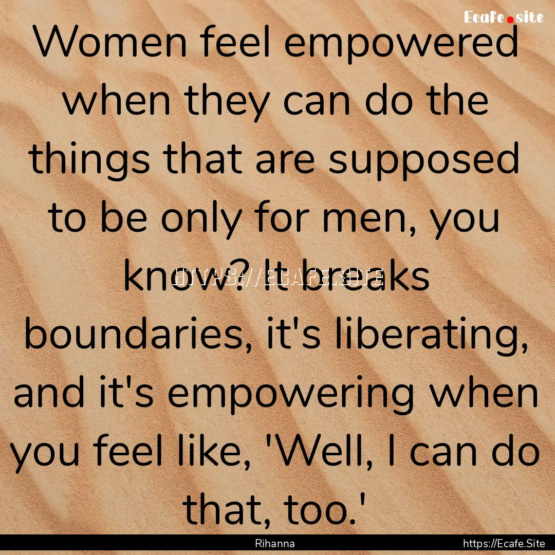 Women feel empowered when they can do the.... : Quote by Rihanna