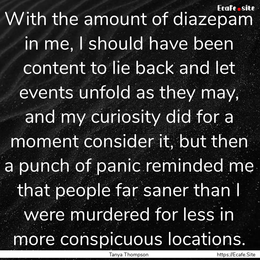 With the amount of diazepam in me, I should.... : Quote by Tanya Thompson