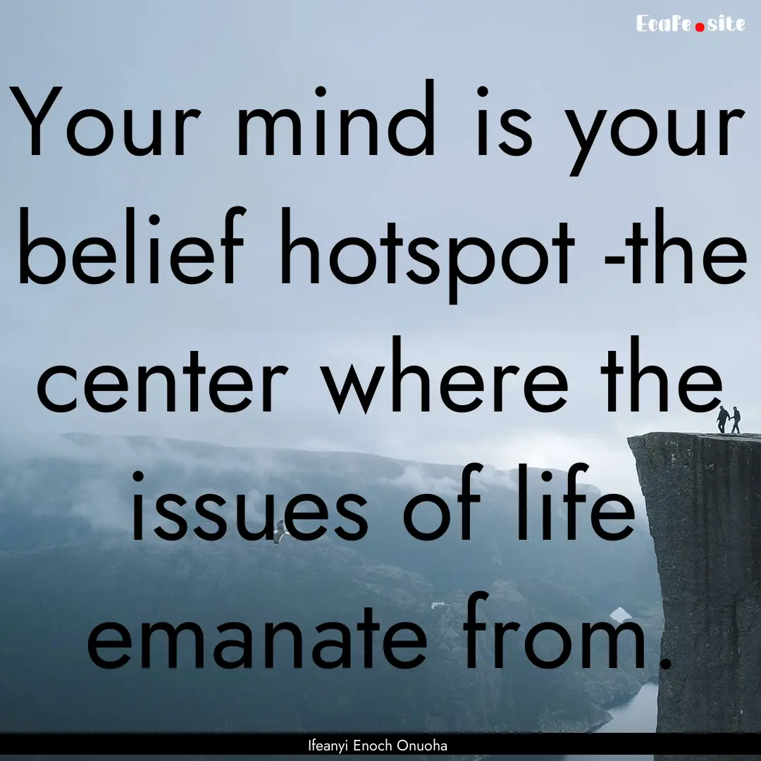 Your mind is your belief hotspot -the center.... : Quote by Ifeanyi Enoch Onuoha