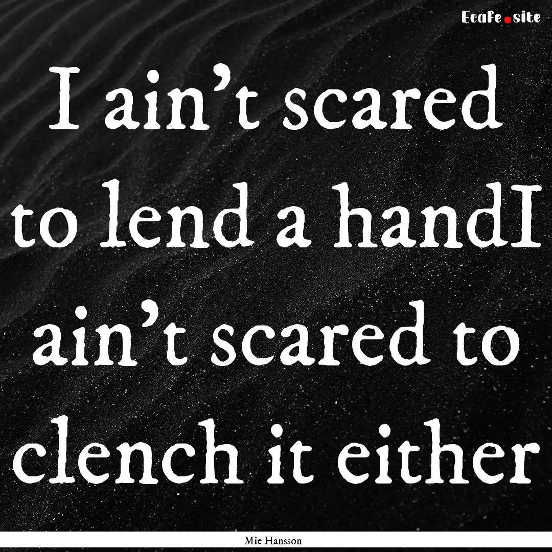 I ain’t scared to lend a handI ain’t.... : Quote by Mie Hansson