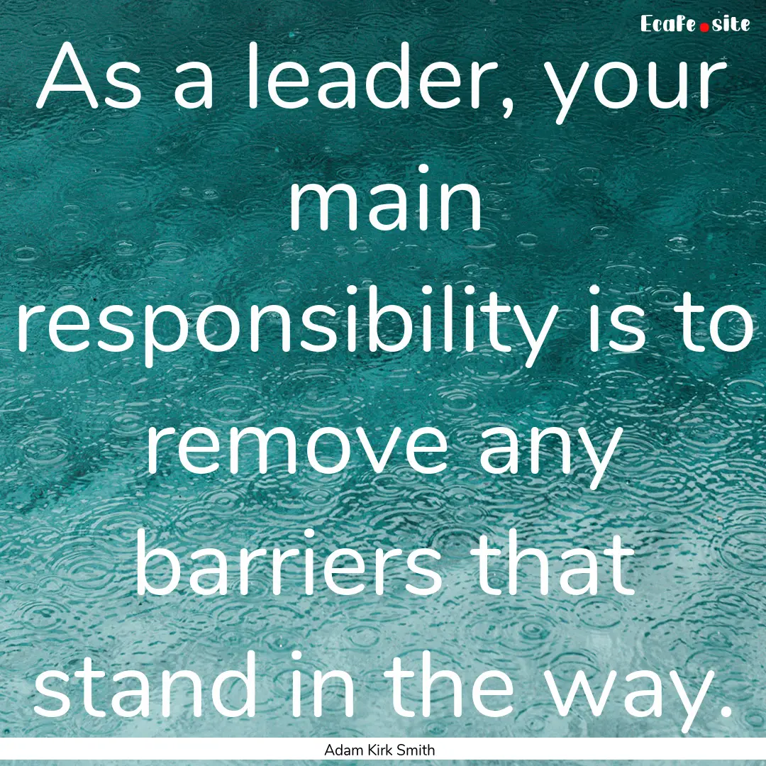 As a leader, your main responsibility is.... : Quote by Adam Kirk Smith