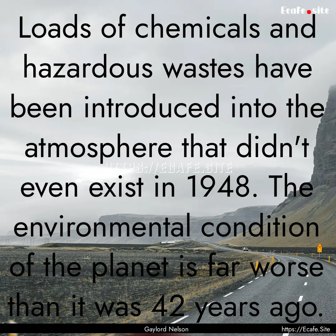 Loads of chemicals and hazardous wastes have.... : Quote by Gaylord Nelson