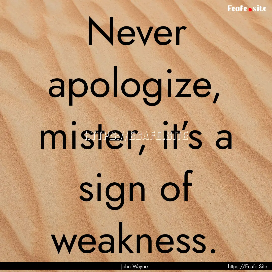 Never apologize, mister, it’s a sign of.... : Quote by John Wayne