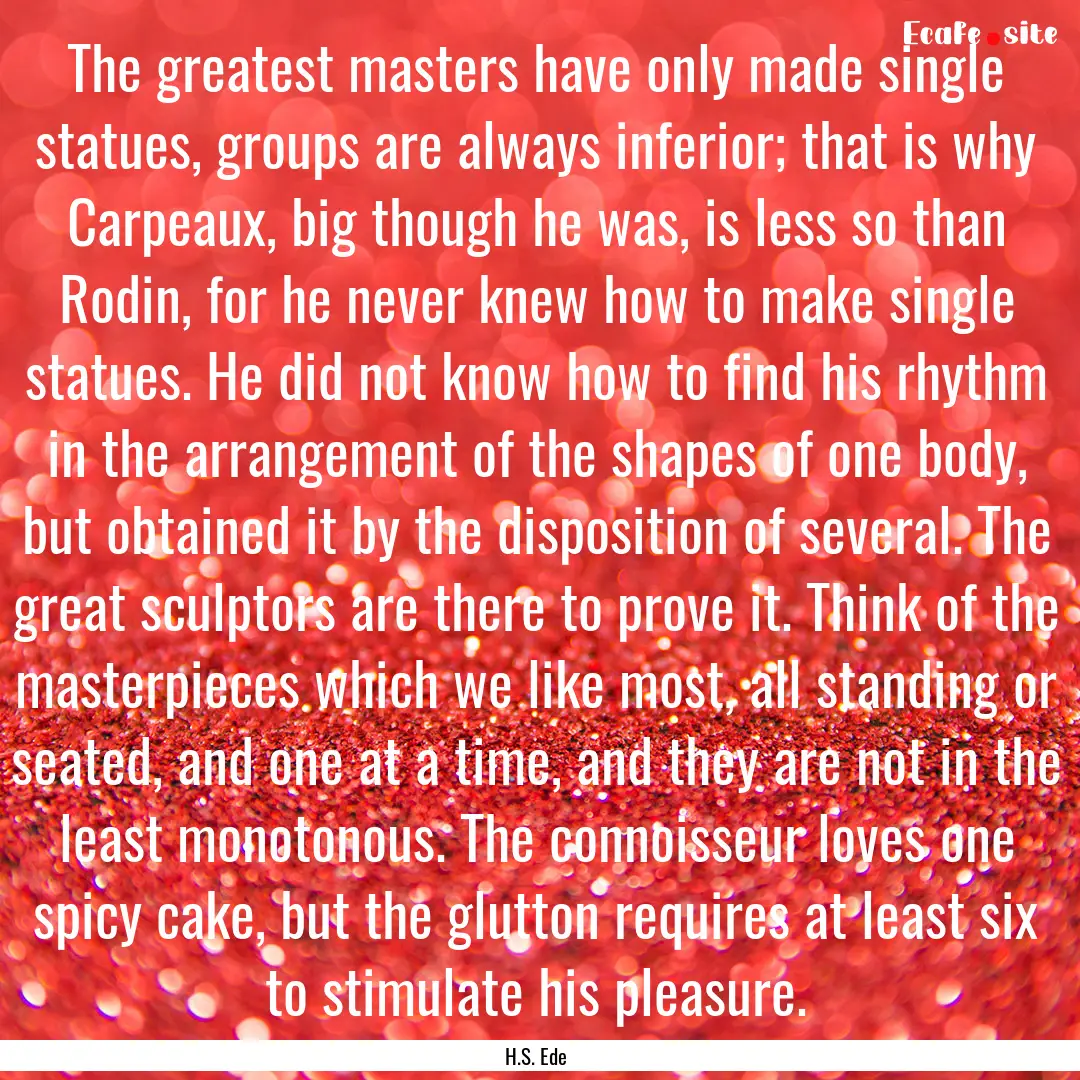 The greatest masters have only made single.... : Quote by H.S. Ede